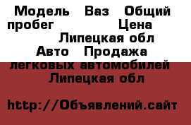  › Модель ­ Ваз › Общий пробег ­ 150 000 › Цена ­ 105 000 - Липецкая обл. Авто » Продажа легковых автомобилей   . Липецкая обл.